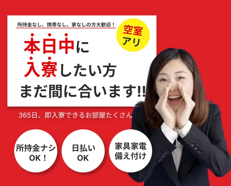 所持金なし、携帯なし、家無しの方大歓迎！本日中に入寮したい方、まだ間に合います！365日、即入寮できるお部屋がたくさん！